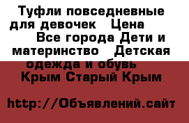 Туфли повседневные для девочек › Цена ­ 1 700 - Все города Дети и материнство » Детская одежда и обувь   . Крым,Старый Крым